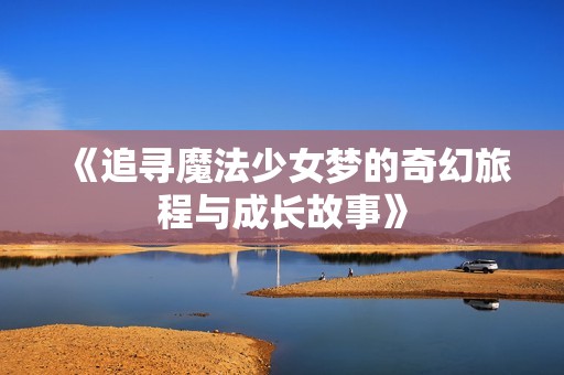 《追寻魔法少女梦的奇幻旅程与成长故事》