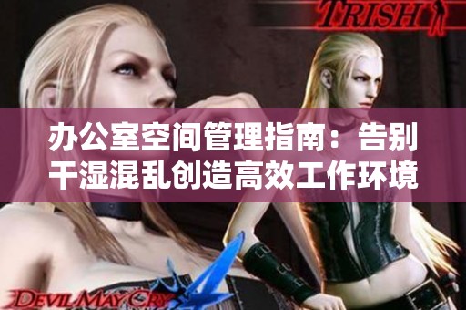 办公室空间管理指南：告别干湿混乱创造高效工作环境