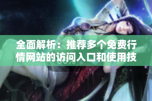 全面解析：推荐多个免费行情网站的访问入口和使用技巧