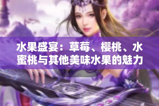 水果盛宴：草莓、樱桃、水蜜桃与其他美味水果的魅力探索