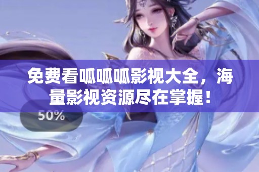 免费看呱呱呱影视大全，海量影视资源尽在掌握！