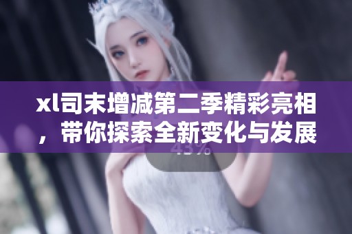 xl司末增减第二季精彩亮相，带你探索全新变化与发展方向