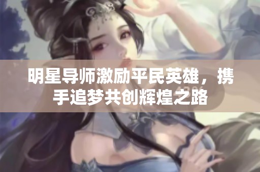 明星导师激励平民英雄，携手追梦共创辉煌之路