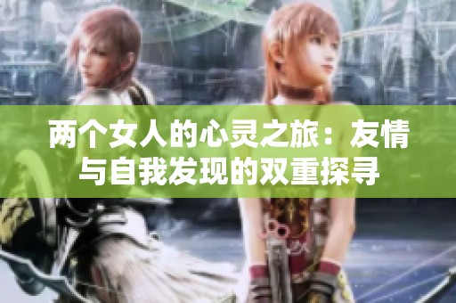 两个女人的心灵之旅：友情与自我发现的双重探寻