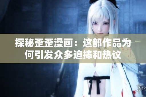 探秘歪歪漫画：这部作品为何引发众多追捧和热议