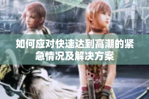 如何应对快速达到高潮的紧急情况及解决方案