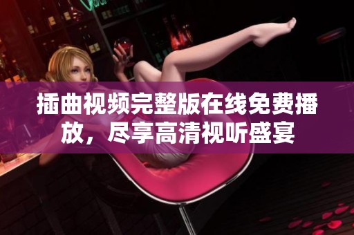 插曲视频完整版在线免费播放，尽享高清视听盛宴