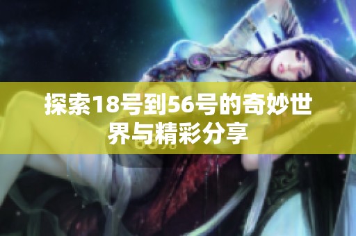 探索18号到56号的奇妙世界与精彩分享