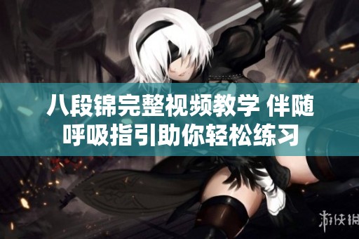 八段锦完整视频教学 伴随呼吸指引助你轻松练习