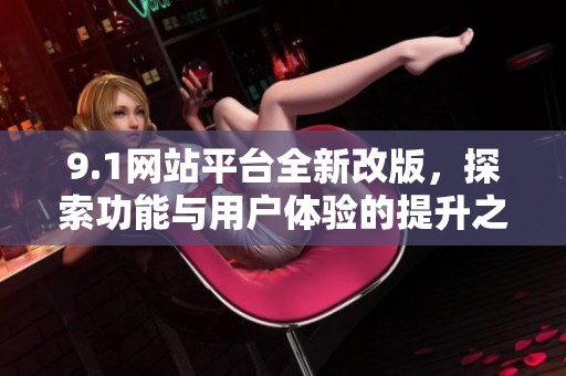 9.1网站平台全新改版，探索功能与用户体验的提升之路