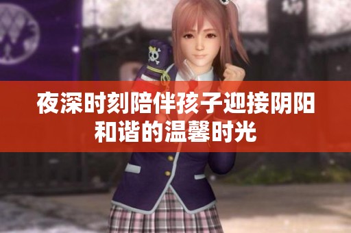 夜深时刻陪伴孩子迎接阴阳和谐的温馨时光