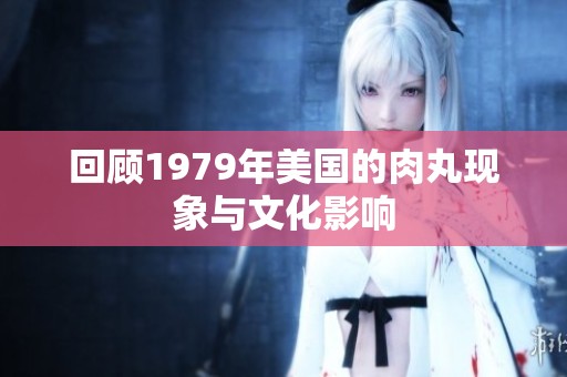 回顾1979年美国的肉丸现象与文化影响