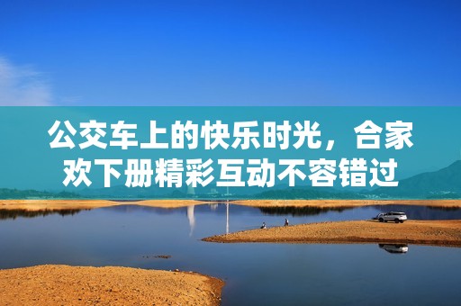 公交车上的快乐时光，合家欢下册精彩互动不容错过