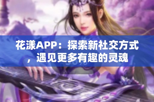 花漾APP：探索新社交方式，遇见更多有趣的灵魂