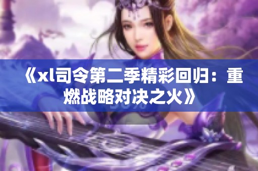 《xl司令第二季精彩回归：重燃战略对决之火》