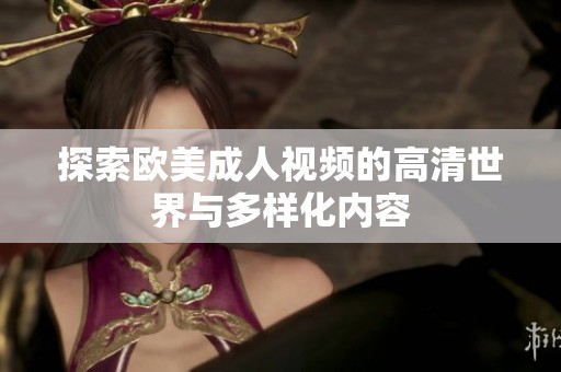 探索欧美成人视频的高清世界与多样化内容