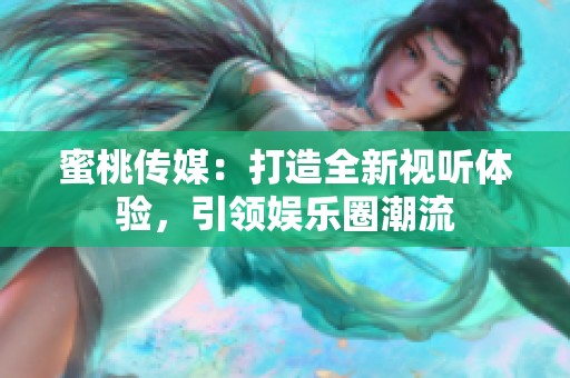 蜜桃传媒：打造全新视听体验，引领娱乐圈潮流
