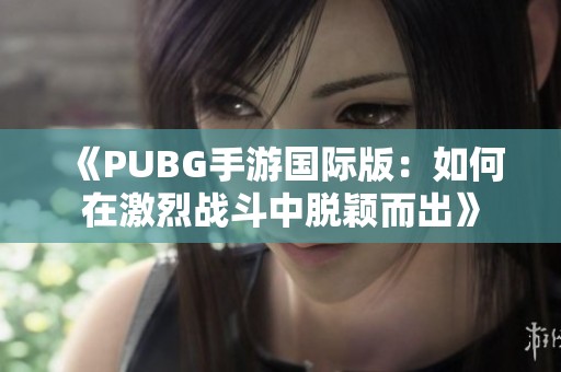 《PUBG手游国际版：如何在激烈战斗中脱颖而出》