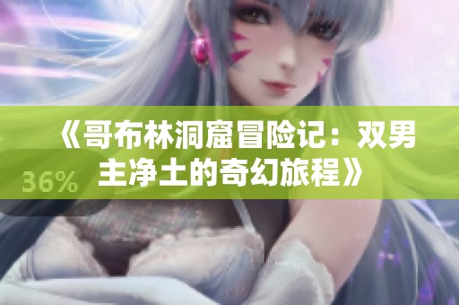 《哥布林洞窟冒险记：双男主净土的奇幻旅程》