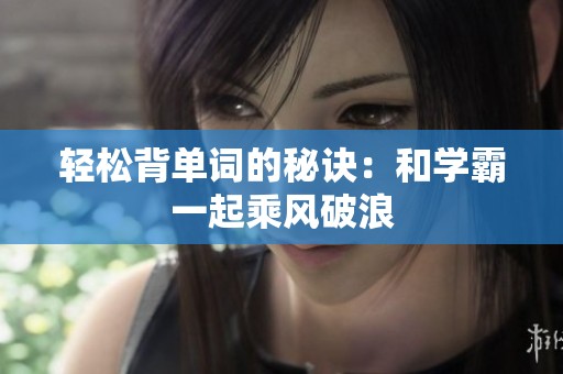 轻松背单词的秘诀：和学霸一起乘风破浪