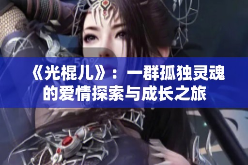 《光棍儿》：一群孤独灵魂的爱情探索与成长之旅