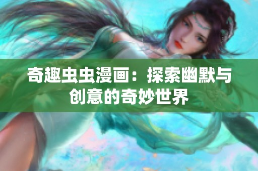 奇趣虫虫漫画：探索幽默与创意的奇妙世界