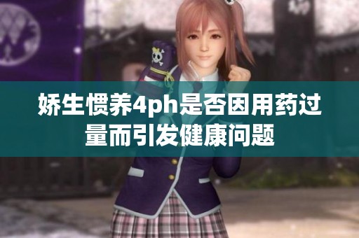 娇生惯养4ph是否因用药过量而引发健康问题