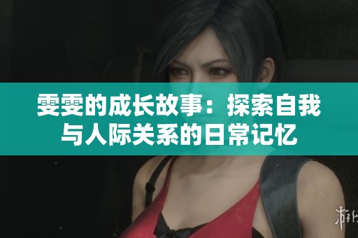 雯雯的成长故事：探索自我与人际关系的日常记忆