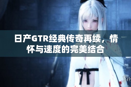 日产GTR经典传奇再续，情怀与速度的完美结合