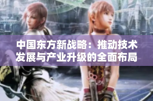 中国东方新战略：推动技术发展与产业升级的全面布局