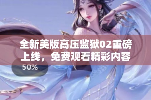 全新美版高压监狱02重磅上线，免费观看精彩内容