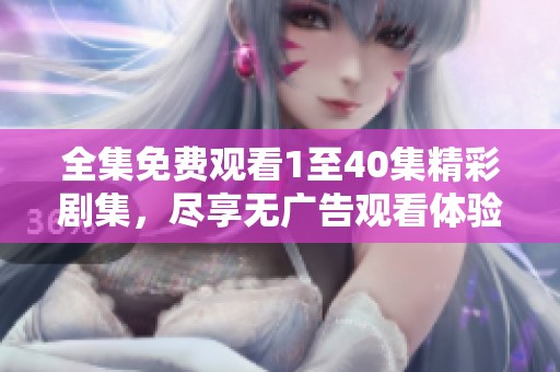 全集免费观看1至40集精彩剧集，尽享无广告观看体验