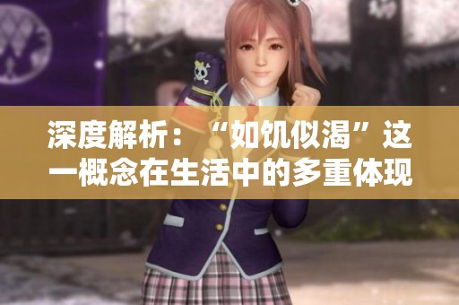 深度解析：“如饥似渴”这一概念在生活中的多重体现