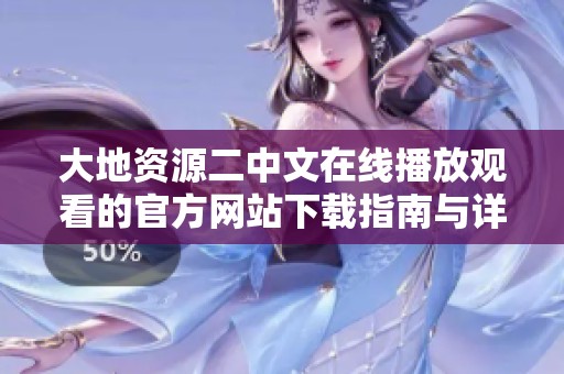 大地资源二中文在线播放观看的官方网站下载指南与详情