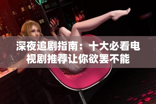 深夜追剧指南：十大必看电视剧推荐让你欲罢不能