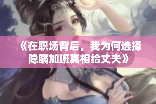 《在职场背后，我为何选择隐瞒加班真相给丈夫》