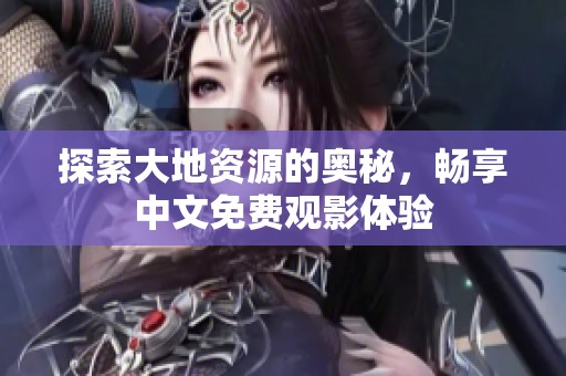 探索大地资源的奥秘，畅享中文免费观影体验