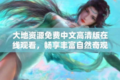 大地资源免费中文高清版在线观看，畅享丰富自然奇观
