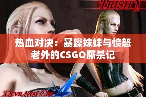 热血对决：暴躁妹妹与愤怒老外的CSGO厮杀记