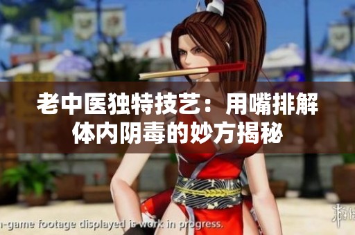 老中医独特技艺：用嘴排解体内阴毒的妙方揭秘