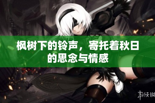 枫树下的铃声，寄托着秋日的思念与情感