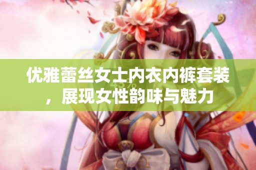 优雅蕾丝女士内衣内裤套装，展现女性韵味与魅力