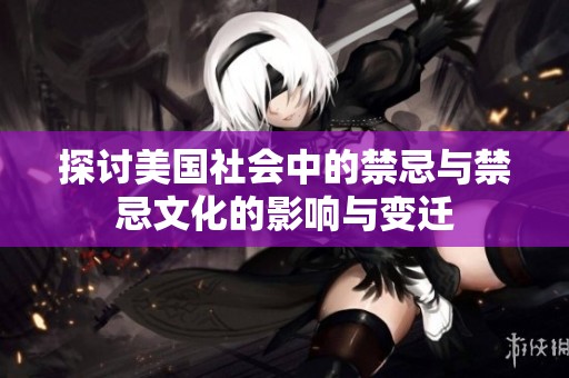 探讨美国社会中的禁忌与禁忌文化的影响与变迁