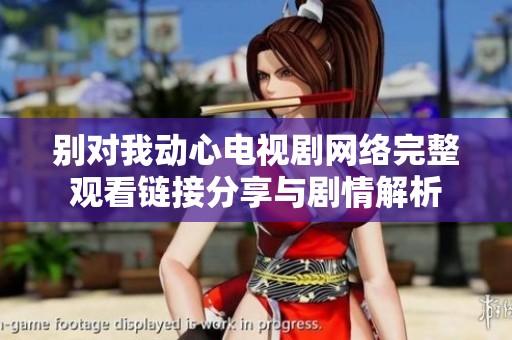 别对我动心电视剧网络完整观看链接分享与剧情解析