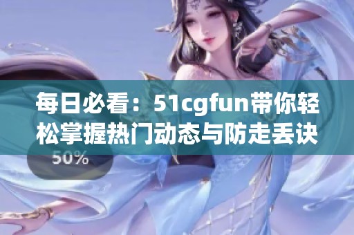 每日必看：51cgfun带你轻松掌握热门动态与防走丢诀窍