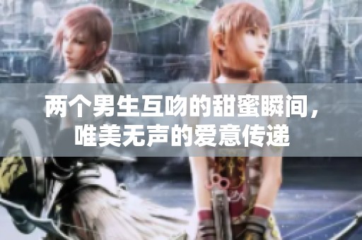两个男生互吻的甜蜜瞬间，唯美无声的爱意传递