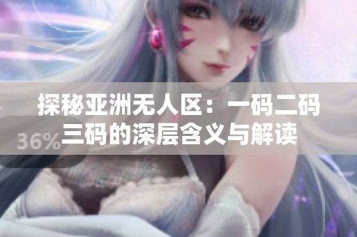 探秘亚洲无人区：一码二码三码的深层含义与解读