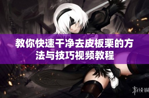 教你快速干净去皮板栗的方法与技巧视频教程