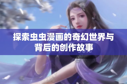 探索虫虫漫画的奇幻世界与背后的创作故事