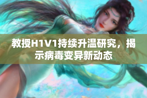 教授H1V1持续升温研究，揭示病毒变异新动态